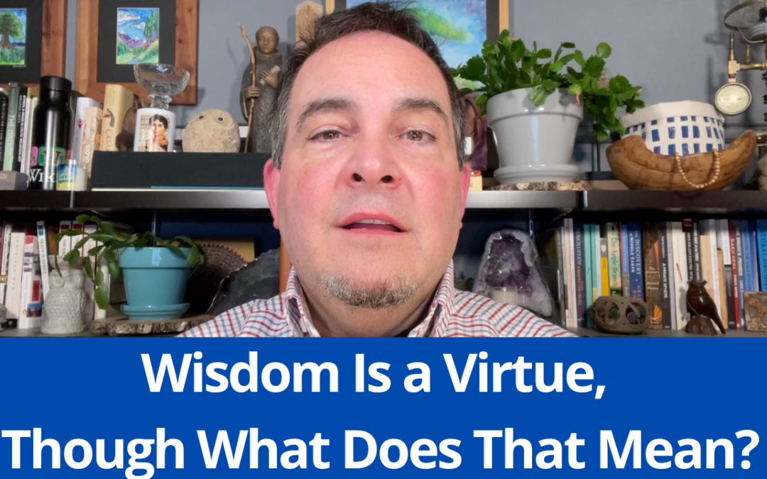 Wisdom Is a Virtue, Though What Does That Mean?