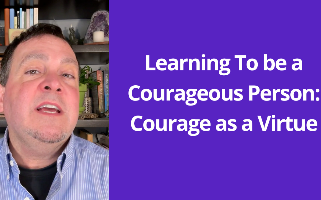 Learning To be a Courageous Person: Courage as a Virtue
