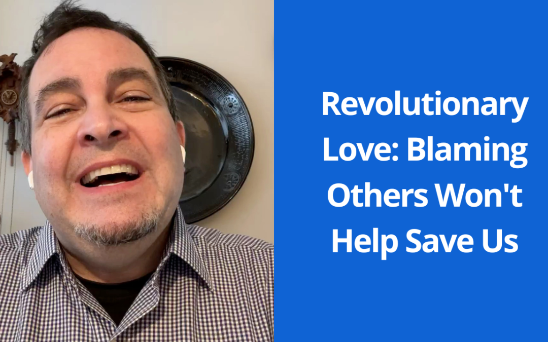 Revolutionary Love: Blaming Others Won’t Help Save Us