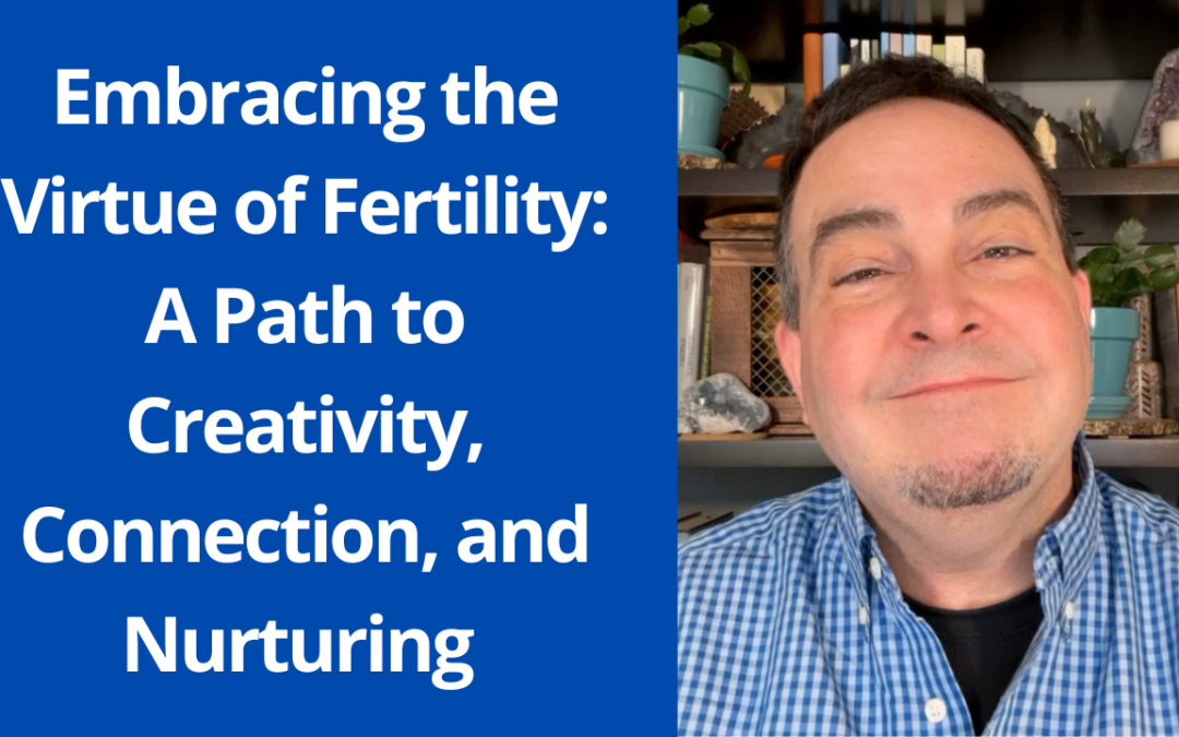 Embracing the Virtue of Fertility: A Path to Creativity, Connection, and Nurturing