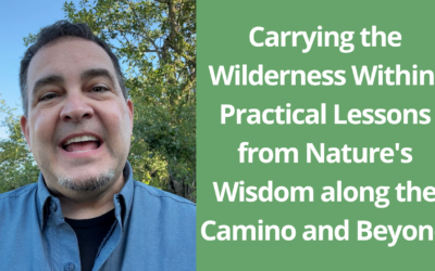 Carrying the Wilderness Within: Practical Lessons from Nature’s Wisdom along the Camino and Beyond